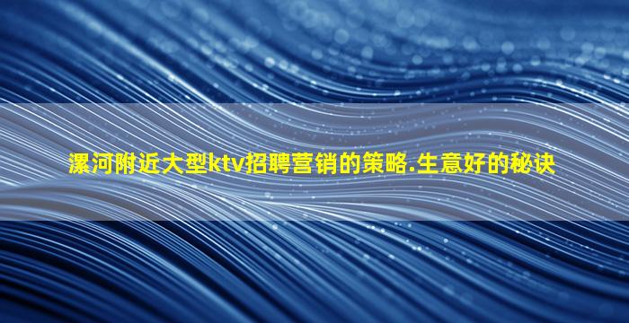 漯河附近大型ktv招聘营销的策略.生意好的秘诀